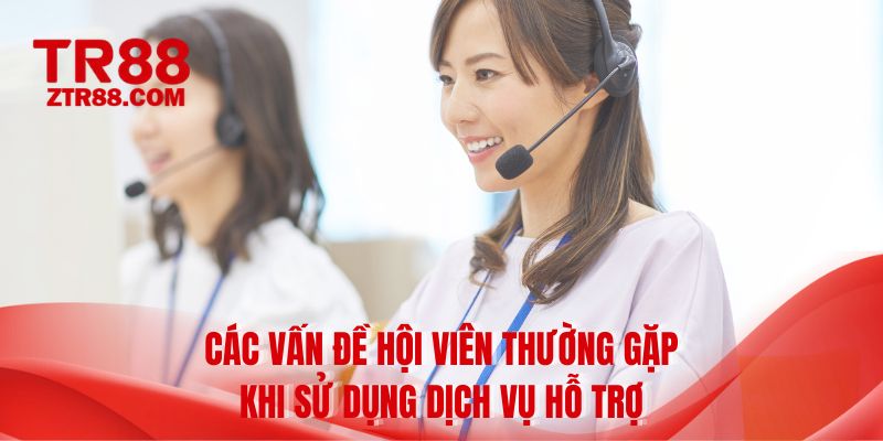 Các vấn đề hội viên thường gặp khi sử dụng dịch vụ hỗ trợ