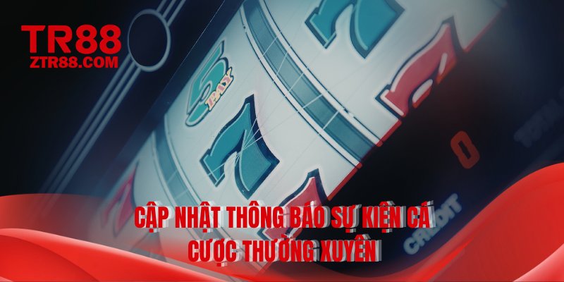 Cập nhật thông báo sự kiện cá cược thường xuyên