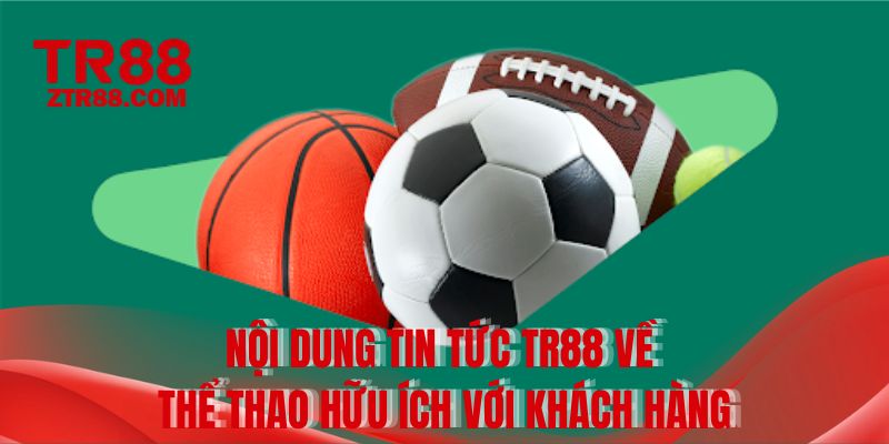Nội dung tin tức TR88 về thể thao hữu ích với khách hàng